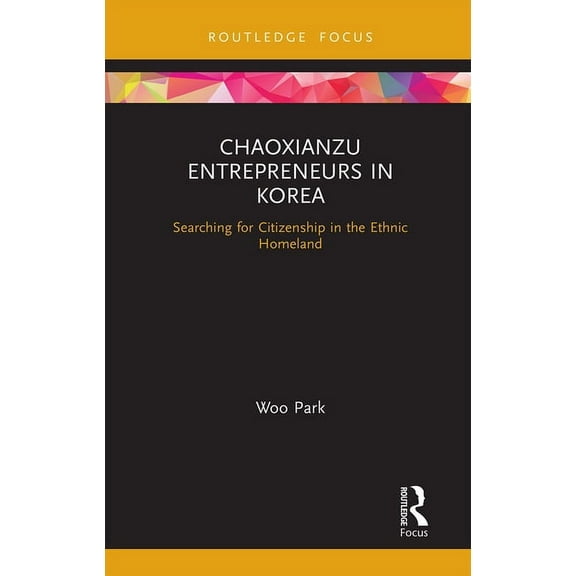 Routledge Focus on Asia Chaoxianzu Entrepreneurs in Korea: Searching for Citizenship in the Ethnic Homeland, (Paperback)