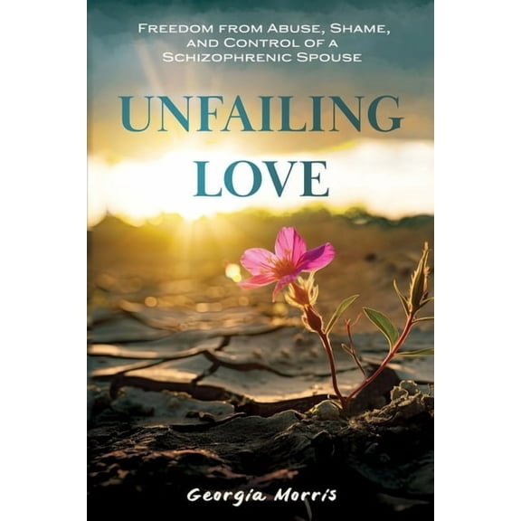 Unfailing Love: Freedom from Abuse, Shame, and Control of a Schizophrenic Spouse, (Paperback)