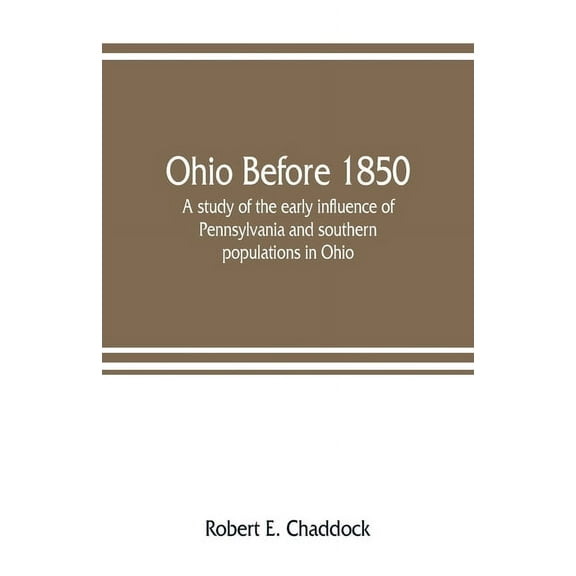 Ohio before 1850; a study of the early influence of Pennsylvania and southern populations in Ohio, (Paperback)