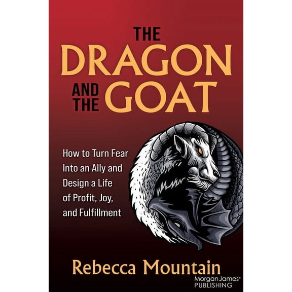 The Dragon and the Goat: How to Turn Fear Into an Ally and Design a Life of Profit, Joy, and Fulfillment, (Paperback)