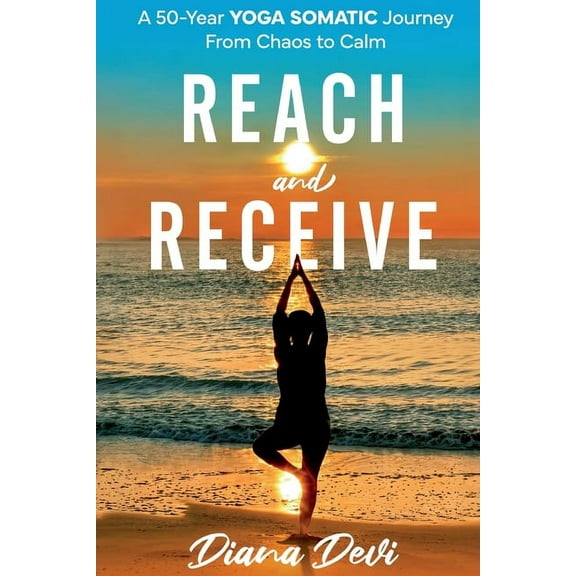 Reach and Receive: A 50-Year Yoga Somatic Journey From Chaos to Calm, (Paperback)