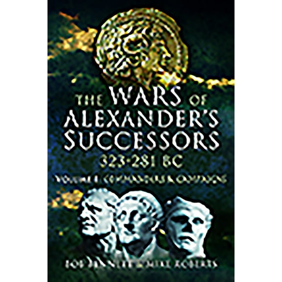 The Wars of Alexander's Successors 323 - 281 BC: Volume 1 - Commanders and Campaigns, (Paperback)