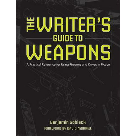 The Writer's Guide to Weapons : A Practical Reference for Using Firearms and Knives in
