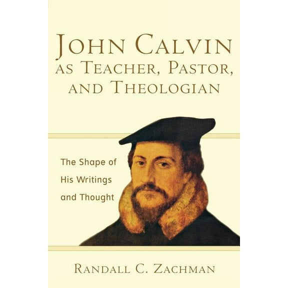 John Calvin as Teacher, Pastor, and Theologian: The Shape of His Writings and Thought (Paperback)