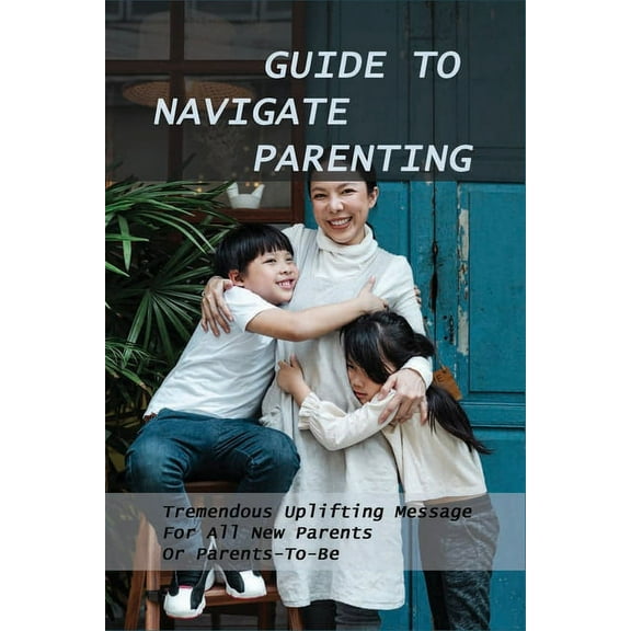 Guide To Navigate Parenting : Tremendous Uplifting Message For All New Parents Or Parents-To-Be: Parenting Books For Dads With Daughters (Paperback)