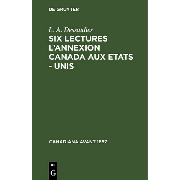 Canadiana Avant 1867 Six Lectures l'Annexion Canada Aux Etats - Unis, (Hardcover)