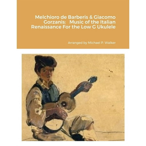 Melchioro de Barberis & Giacomo Gorzanis: Music of the Italian Renaissance For the Low G Ukulele, (Paperback)