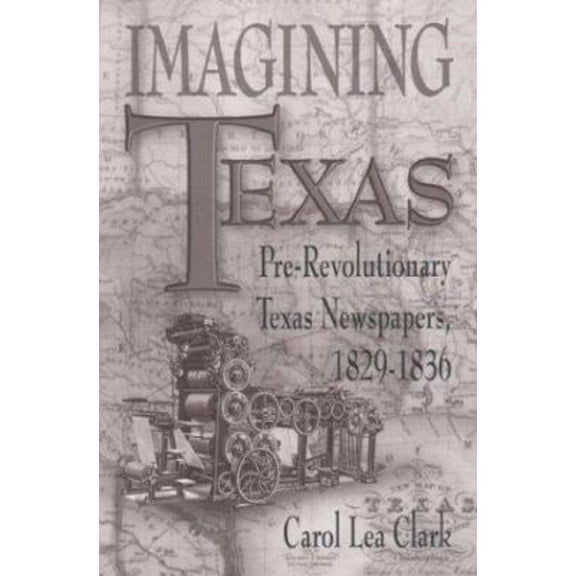 Pre-Owned Imagining Texas : Pre-Revolutionary Texas Newspapers, 1829-1836