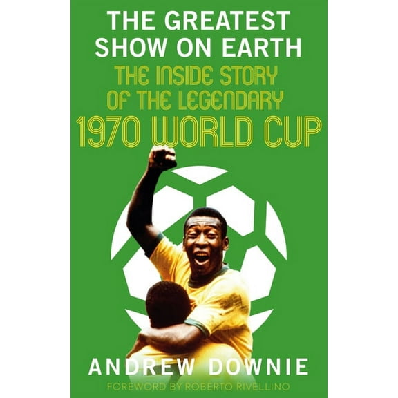 The Greatest Show on Earth: The Inside Story of the Legendary 1970 World Cup, (Hardcover)