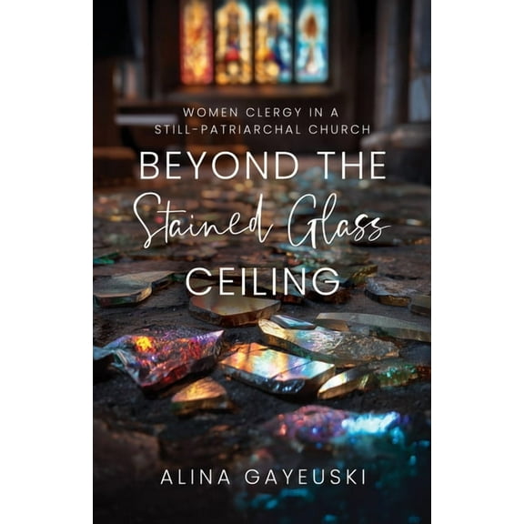 Beyond the Stained Glass Ceiling: Women Clergy in a Still-Patriarchal Church, (Paperback)