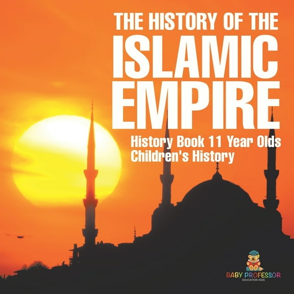 The History of the Islamic Empire - History Book 11 Year Olds Children's History, (Paperback)