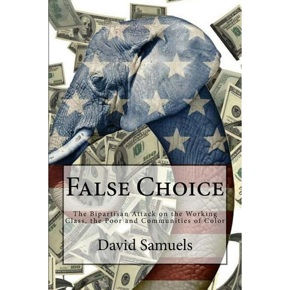 False Choice : The Bipartisan Attack on the Working Class, the Poor and Communities of Color (Paperback)