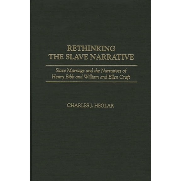 Pre-Owned Rethinking the Slave Narrative: Slave Marriage and the Narratives of Henry Bibb and William and (Hardcover) by Charles J Heglar