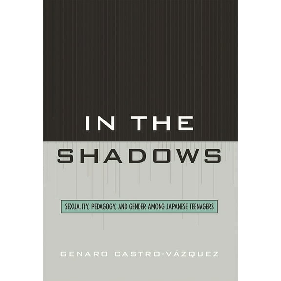 In the Shadows: Sexuality, Pedagogy, and Gender Among Japanese Teenagers, (Hardcover)