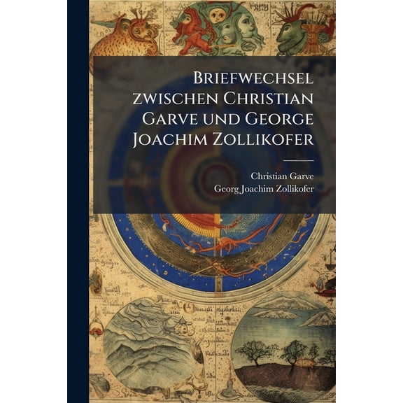 Briefwechsel zwischen Christian Garve und George Joachim Zollikofer : Nebst einigen Briefen des erstern an andere Freunde (Paperback)