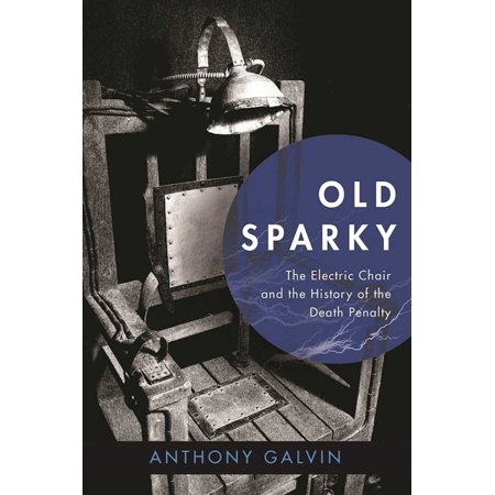 Old Sparky : The Electric Chair and the History of the Death (Best Arguments For The Death Penalty)