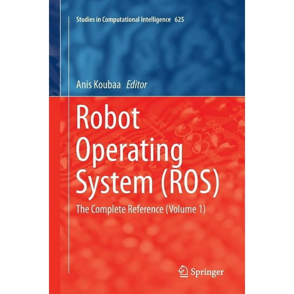 Studies in Computational Intelligence Robot Operating System (Ros): The Complete Reference (Volume 1), Book 625, (Paperback)