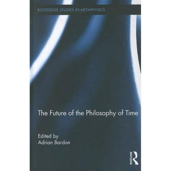 Routledge Studies in Metaphysics The Future of the Philosophy of Time, Book 4, (Hardcover)