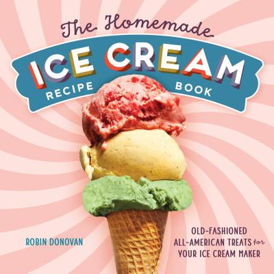 The Homemade Ice Cream Recipe Book : Old-Fashioned All-American Treats for Your Ice Cream (Best Vanilla Ice Cream Recipe For Kitchenaid Ice Cream Maker)