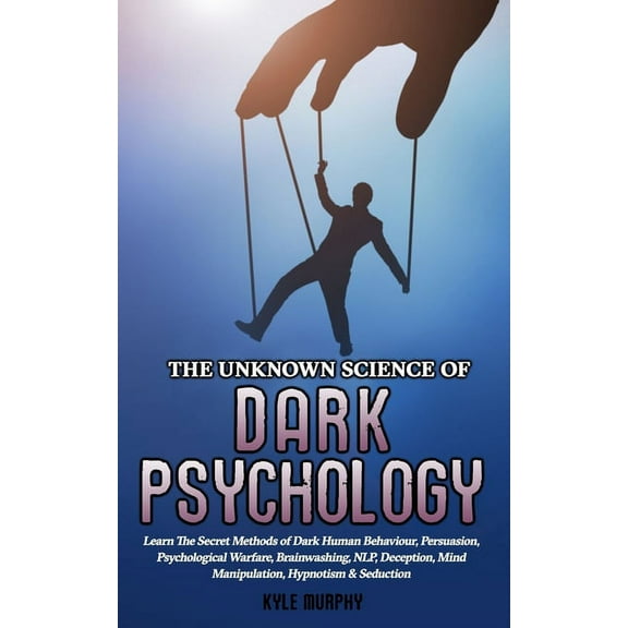 The Unknown Science of Dark Psychology: Learn the Secret Methods of Dark Human Behaviour, Persuasion, Psychological Warf, (Paperback)