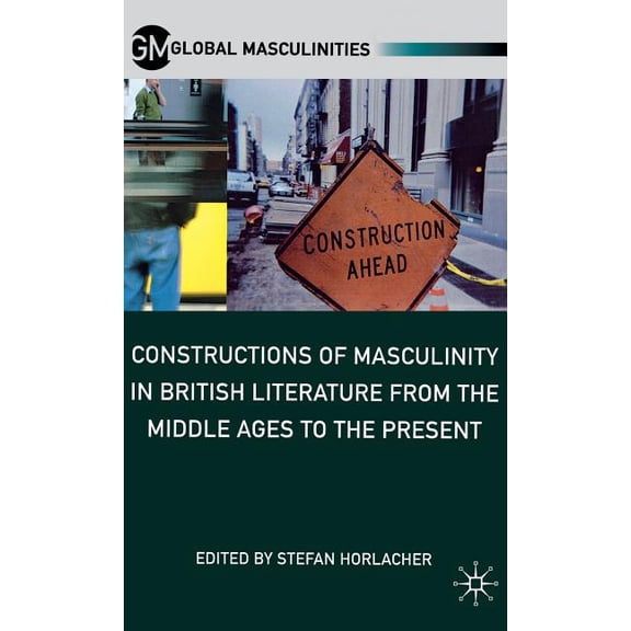 Global Masculinities Constructions of Masculinity in British Literature from the Middle Ages to the Present, (Hardcover)