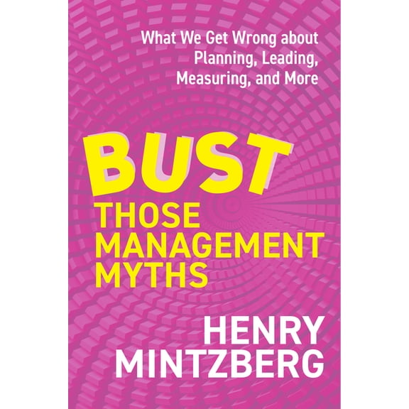 Bust Those Management Myths: What We Get Wrong about Planning, Leading, Measuring, and More, (Paperback)