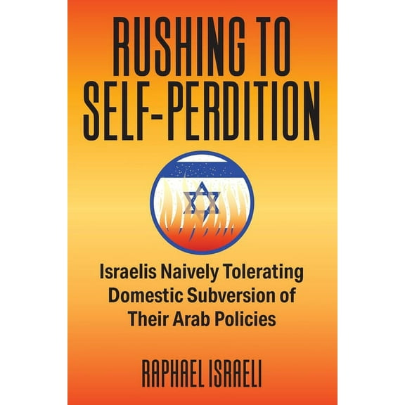 Rushing to Self-Perdition: Israelis Naively Tolerating Domestic Subversion of Their Arab Policies (Paperback)