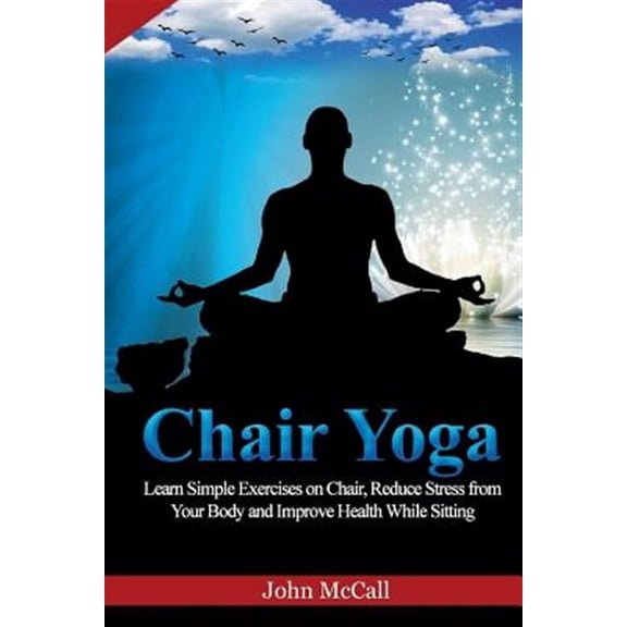 Chair Yoga: Learn Simple Exercises on Chair, Reduce Stress from Your Body and Improve Health While Sitting (Paperback)