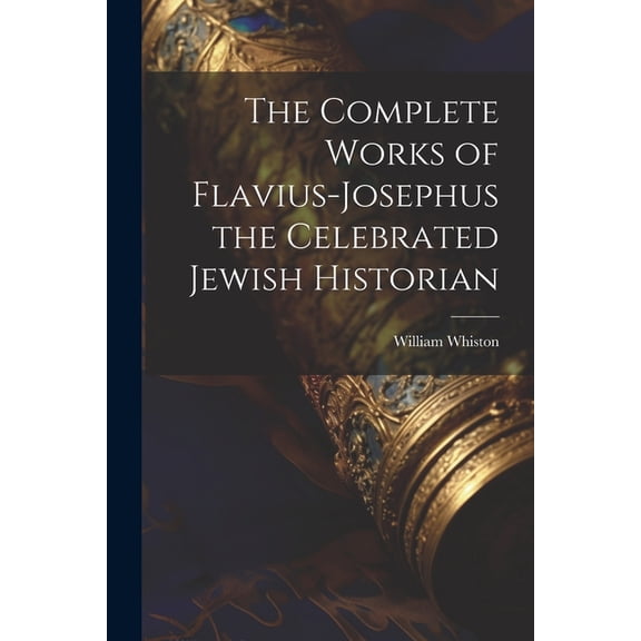 The Complete Works of Flavius-Josephus the Celebrated Jewish Historian (Paperback)
