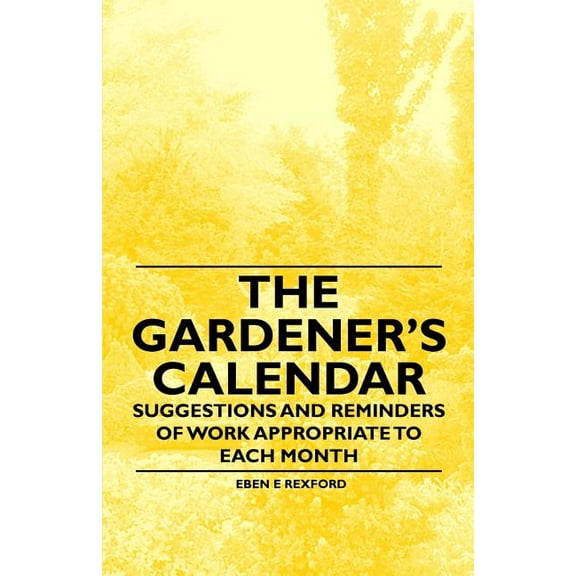 The Gardener's Calendar - Suggestions and Reminders of Work Appropriate to Each Month (Paperback)