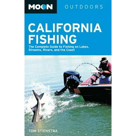 Moon California Fishing : The Complete Guide to Fishing on Lakes, Streams, Rivers, and the