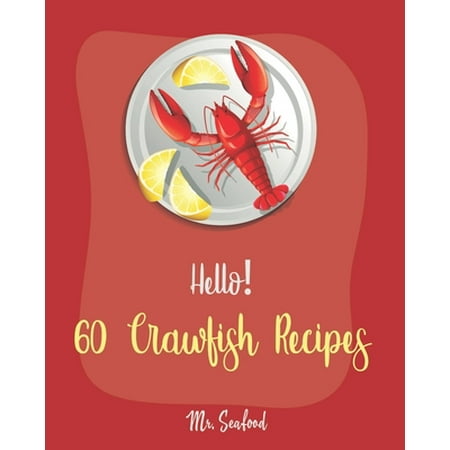 Hello! 60 Crawfish Recipes: Best Crawfish Cookbook Ever For Beginners [Crab Cakes Recipe, Shrimp Salad Recipe, Creamy Soup Cookbook, Tomato Soup (Best Way To Prepare Crab Cakes)