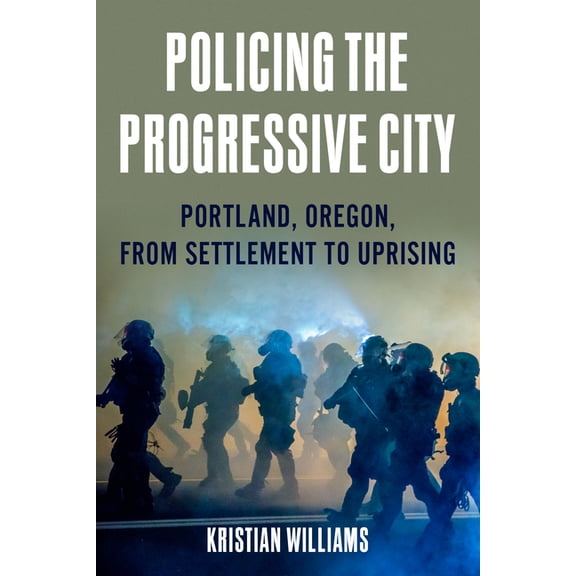 Policing the Progressive City: Portland, Oregon, from Settlement to Uprising, (Paperback)