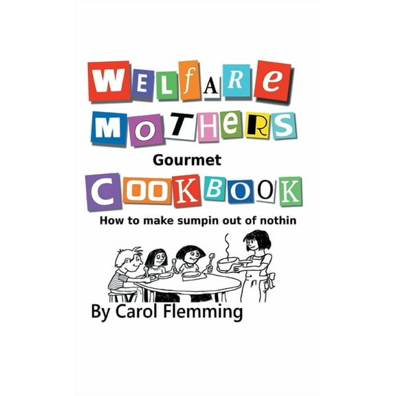 Welfare Mothers Gourmet Cookbook : How to Make Sumpin Out of Nothin