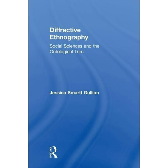 Diffractive Ethnography: Social Sciences and the Ontological Turn, (Hardcover)