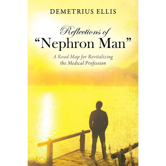 Pre-Owned Reflections of Nephron Man: A Road Map for Revitalizing the Medical Profession (Paperback) 1977206859 9781977206855