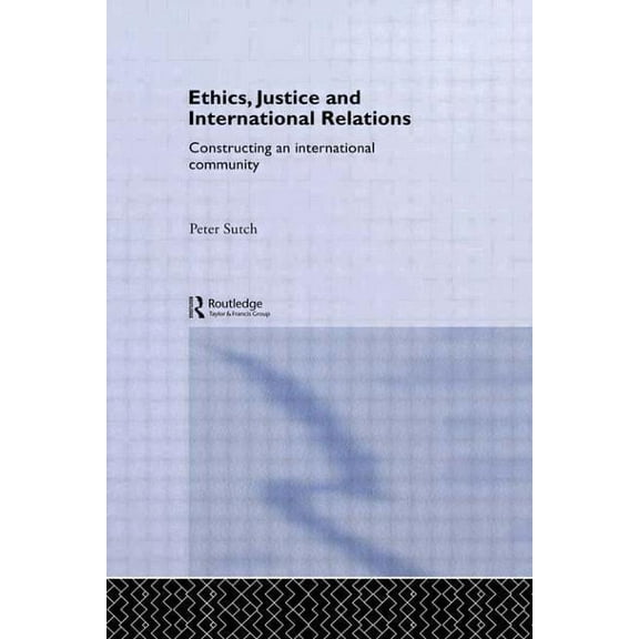 Routledge Advances in International Rela Ethics, Justice and International Relations: Constructing an International Community, Book 13, (Paperback)