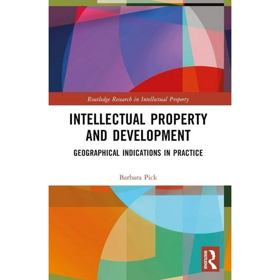 Routledge Research in Intellectual Prope Intellectual Property and Development: Geographical Indications in Practice, (Paperback)
