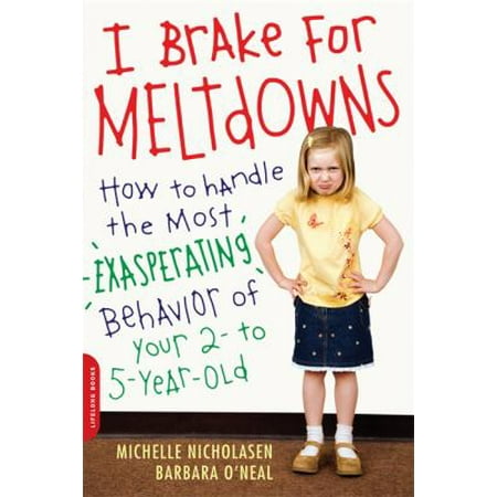 I Brake for Meltdowns: How to Handle the Most Exasperating Behavior of Your 2 to 5 Year Old