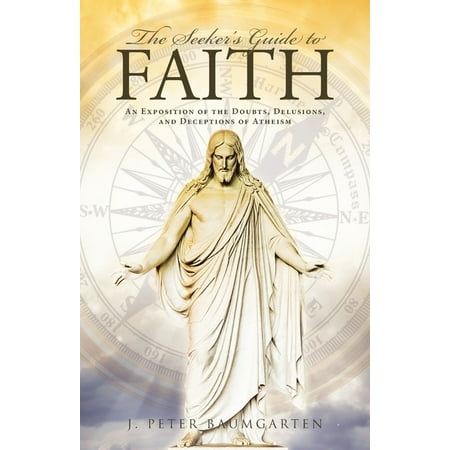 The Seeker s Guide to Faith: An Exposition of the Doubts Delusions and Deceptions of Atheism (Paperback)