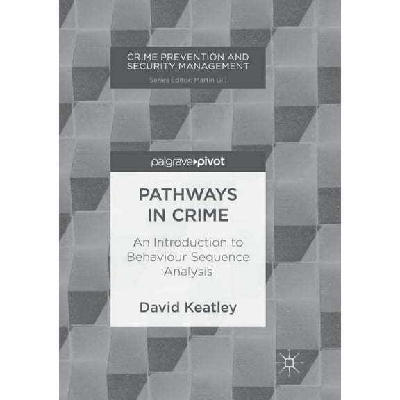 Crime Prevention and Security Management Pathways in Crime: An Introduction to Behaviour Sequence Analysis, (Paperback)