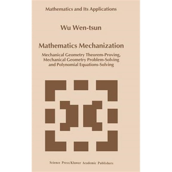 Pre-Owned Mathematics and Its Applications: Mathematics Mechanization: Mechanical Geometry Theorem-Proving, Mechanical Geometry Problem-Solving and Polynomial Equations-Solving (Hardcover)