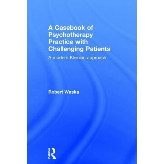 A Casebook of Psychotherapy Practice with Challenging Patients: A Modern Kleinian Approach, (Hardcover)