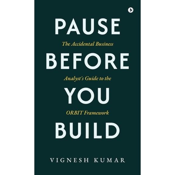 Pause Before You Build: The Accidental Business Analyst's Guide to the Orbit Framework, (Hardcover)