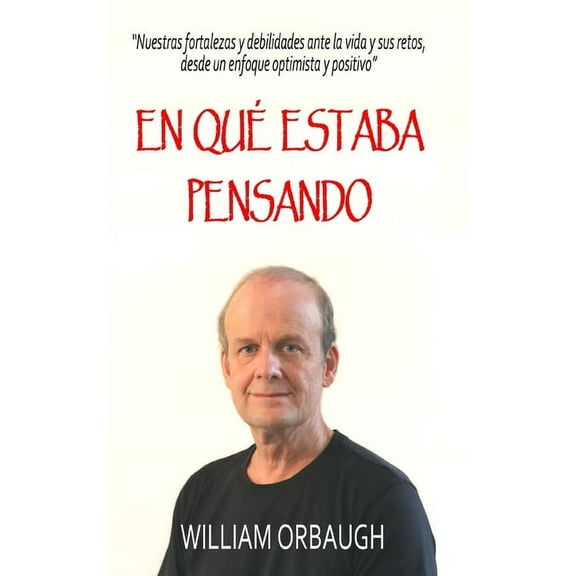 En Qué Estaba Pensando : Nuestras fortalezas y debilidades ante la vida y sus retos, desde un enfoque optimista y positivo (Paperback)