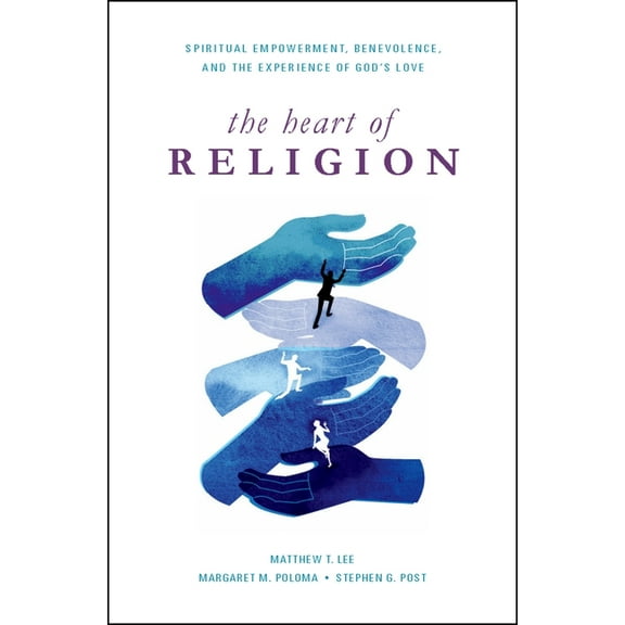 Heart of Religion: Spiritual Empowerment, Benevolence, and the Experience of God's Love, (Hardcover)