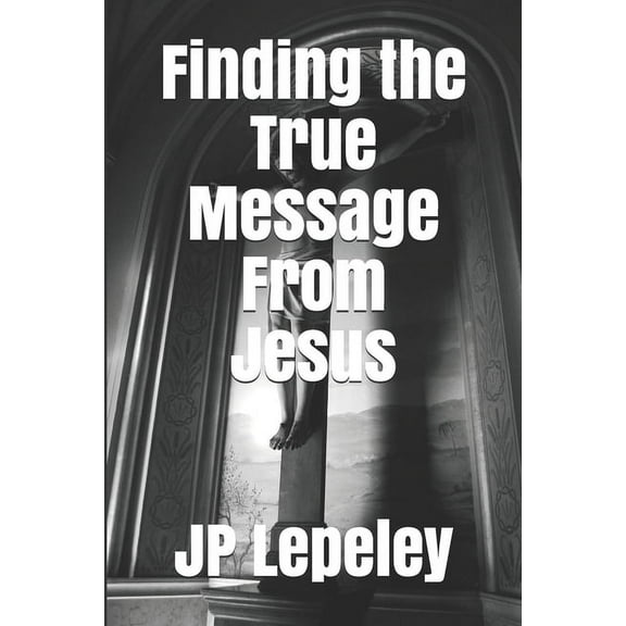 Finding the True Message From Jesus (Paperback)