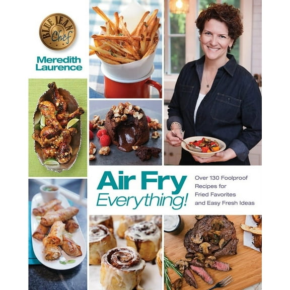 Blue Jean Chef Air Fry Everything: Foolproof Recipes for Fried Favorites and Easy Fresh Ideas by Blue Jean Chef, Meredith Laurence, (Paperback)