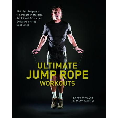 Ultimate Jump Rope Workouts: Kick-Ass Programs to Strengthen Muscles, Get Fit and Take Your Endurance to the Next Level (Best Get Fit Program)