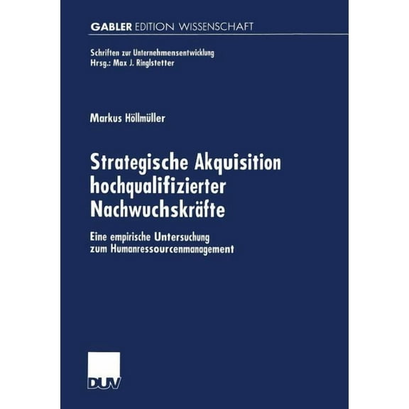 Schriften Zur Unternehmensentwicklung Strategische Akquisition Hochqualifizierter NachwuchskrÃ¤fte: Eine Empirische Untersuchung Zum Humanressourcenmanagement, (Paperback)